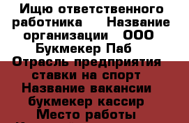 Ищю ответственного работника ! › Название организации ­ ООО “Букмекер Паб“ › Отрасль предприятия ­ ставки на спорт › Название вакансии ­ букмекер-кассир › Место работы ­ Красный проспект 79 › Возраст от ­ 22 - Новосибирская обл., Новосибирск г. Работа » Вакансии   . Новосибирская обл.,Новосибирск г.